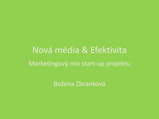 Nová média & Efektivita
Marketingový mix start-up projektu

        Božena Zbranková
 