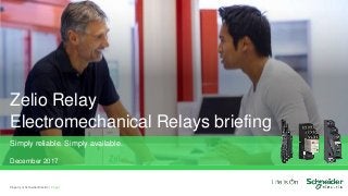 Property of Schneider Electric |
Zelio Relay
Electromechanical Relays briefing
Simply reliable. Simply available.
December 2017
Page 1
 