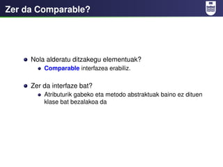 Zer da Comparable?




     Nola alderatu ditzakegu elementuak?
         Comparable interfazea erabiliz.

     Zer da inte...