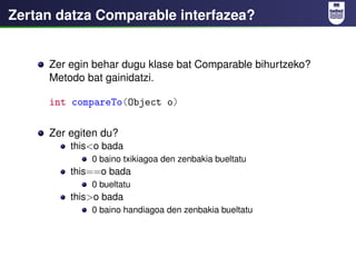 Zertan datza Comparable interfazea?


     Zer egin behar dugu klase bat Comparable bihurtzeko?
     Metodo bat gainidatzi...