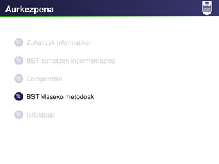 Aurkezpena


  1   Zuhaitzak informatikan

  2   BST zuhaitzen inplementazioa

  3   Comparable

  4   BST klaseko metodoa...