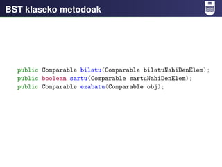 BST klaseko metodoak




  public Comparable bilatu(Comparable bilatuNahiDenElem);
  public boolean sartu(Comparable sartu...