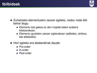 Ibilbideak



      Zuhaitzeko elementuekin zeozer egiteko, nodoz nodo ibili
      behar dugu.
          Elementu bat gako...