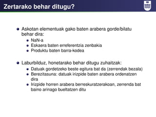 Zertarako behar ditugu?


     Askotan elementuak gako baten arabera gorde/bilatu
     behar dira:
         NaN-a
        ...