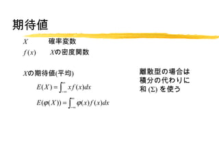 ڴ
X_ʉ
f ( x) Xܶv


Xڴ(ƽ)                                  xɢͤΈϤ
                                          e֤δ
E ( X ) =  x f ( x)dx                   () ʹ
              ?
                   
E (? ( X )) =  ? ( x) f ( x)dx
                   ?

Xηɢ? ( x) = {x ? E ( X )}2 ڴ
V ( X ) = E ( X ? E ( X )) 2 ? ( x) = {x ? E ( X )}2
              
  {x ? E ( X )}2 f ( x)dx
    =
              ?

 E ( X 2 ) ? {E ( X )}2
    =
 