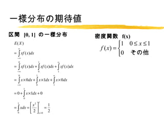 һֲڴ
g [0, 1] һֲ                                ܶv f(x)
 E( X )                                                  ?1 0  x  1
                                               f ( x) = ?
 =    xf ( x)dx
     ?
                                                         ?0 
     0                 1         
 =    xf ( x)dx +  xf ( x)dx +  xf ( x)dx
     ?                0         1
     0             1         
 =    x  0dx +  x 1dx +  x  0dx
     ?            0         1
          1
 = 0 +  x 1dx + 0
          0
                       1
     1
           ? x2 ?     1
 =  xdx = ? ? =
   0       ? 2 ? x =0 2
 