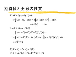 ڴȷɢ|
 E (aX + b) = aE ( X ) + b
   (ax + b) f ( x)dx = a  xf ( x)dx + b  f ( x)dx
  ?
  aE ( x) b
         =           +
 V (aX + b) = a 2V ( X )
   {( ax + b) ? E (aX + b)}2 f ( x)dx
  ?

   {a ( x ? E ( X )}2 f ( x)dx = a 2  ( x ? E ( X )) 2 f ( x)dx
  =
  a 2V ( X )
  =

 E ( X + Y ) = E ( X ) + E (Y )
 X  Y ? V ( X + Y ) = V ( X ) + V (Y )
 