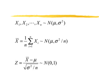 X 1 , X 2 ,?, X n ~ N ( ? ,  )
                            2




         n
   1
X =  X i ~ N ( ? ,  / n)
                     2

   n i =1


      X ??
Z=             ~ N (0,1)
       /n
         2
 