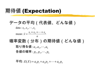 ڴ (Expectation)

 ǩ`ƽ킎ɤʂ
   data : x1 , x2 ,? , xn
              x1 + x2 + ? + xn
   mean : x =
                      n
 _ʉֲڴɤʂ
   ȡä낎 : a1 , a2 ,? , ak
   δ_ : p1 , p2 ,? , pk


   ƽ : E ( X ) = a1 p1 + a2 p2 + ? + ak pk
 