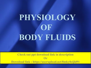 PHYSIOLOGY
OF
BODY FLUIDS
Check out ppt download link in description
Or
Download link : https://userupload.net/8mky0eijld91
 