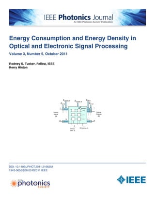 Energy Consumption and Energy Density in
Optical and Electronic Signal Processing
Volume 3, Number 5, October 2011
Rodney S. Tucker, Fellow, IEEE
Kerry Hinton
DOI: 10.1109/JPHOT.2011.2166254
1943-0655/$26.00 ©2011 IEEE
 