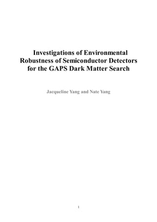 1
Investigations of Environmental
Robustness of Semiconductor Detectors
for the GAPS Dark Matter Search
Jacqueline Yang and Nate Yang
 