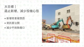 • 新增者要被懲罰
• 資訊要公開
• 減少不拆除藉口
大目標｜
遏止新增、減少投機心態
12
 