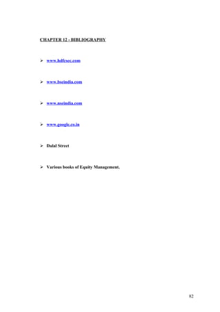 CHAPTER 12 - BIBLIOGRAPHY
 www.hdfcsec.com
 www.bseindia.com
 www.nseindia.com
 www.google.co.in
 Dalal Street
 Various books of Equity Management.
82
 