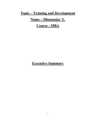 1
Topic – Training and Development
Name – Dhanunjay Y.
Course - MBA
Executive Summary
 