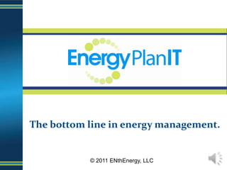 The bottom line in energy management. © 2011 ENthEnergy, LLC 