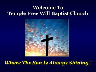 Welcome ToWelcome To
Temple Free Will Baptist ChurchTemple Free Will Baptist Church
Where The Son Is Always Shining !Where The Son Is Always Shining !
 