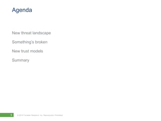 Agenda


New threat landscape

Something’s broken

New trust models

Summary




5   © 2010 Forrester Research, Inc. Reproduction Prohibited
 