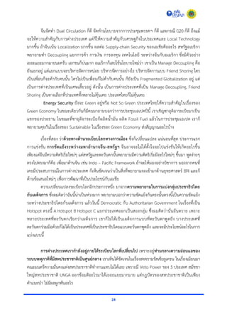 24
จีนจัดทำ Dual Circulation ก็ดี จัดทำนโยบำยจำกกำรประชุมพรรคฯ ก็ดี และกรณี G20 ก็ดี ถึงแม้
จะให้ควำมสำคัญกับกำรต่ำงประเทศ แต่ก็ให้ควำมสำคัญกับเศรษฐกิจในประเทศและ Local Technology
มำกขึ้น ถ้ำจีนเน้น Localization มำกขึ้น ผลต่อ Supply-chain Security ของเอเชียคืออะไร สหรัฐอเมริกำ
พยำยำมทำ Decoupling แยกกำรค้ำ กำรเงิน กำรลงทุน เทคโนโลยี ระหว่ำงจีนกับอเมริกำ ซึ่งมีตัวอย่ำง
เยอะแยะมำกมำยนะครับ เอกชนก็บ่นมำก อเมริกำก็เลยใช้นโยบำยใหม่ว่ำ เขำเป็น Manage Decoupling คือ
ยังแยกอยู่ แต่แยกแบบจะบริหำรจัดกำรหน่อย บริหำรจัดกำรอย่ำงไร บริหำรจัดกำรแบบ Friend Shoring ใคร
เป็นเพื่อนก็จะค้ำกับคนนั้น ใครไม่เป็นเพื่อนก็ไม่ค้ำกับคนนั้น ก็ยังเป็น Fragmented Globalization อยู่ แต่
เป็นกำรต่ำงประเทศที่เป็นเศษเสี้ยวอยู่ ดังนั้น เป็นกำรต่ำงประเทศที่เป็น Manage Decoupling, Friend
Shoring เป็นทำงเลือกที่ประเทศทั้งหลำยไม่คุ้นเคย ประเทศไทยก็ไม่คุ้นเคย
Energy Security ยังจะ Green อยู่หรือ Not So Green ประเทศไทยให้ควำมสำคัญในเรื่องของ
Green Economy ในขณะเดียวกันก็มีคนมำถำมบอกว่ำกำรประชุมเอเปคปีนี้ เรำเชิญซำอุดิอำระเบียมำเป็น
แขกของประธำน ในขณะที่ซำอุดิอำระเบียก็ผลิตน้ำมัน ผลิต Fossil Fuel แล้วในกำรประชุมเอเปค เรำก็
พยำยำมคุยกันในเรื่องของ Sustainable ในเรื่องของ Green Economy ส่งสัญญำณอะไรบ้ำง
เรื่องที่สอง ว่ำด้วยทางด้านระเบียบโลกทางการเมือง ซึ่งก็เปลี่ยนแปลง แน่นอนที่สุด ประกำรแรก
กำรแข่งขัน การขัดแย้งระหว่างมหาอานาจจีน-สหรัฐฯ จีนอำจจะไม่ได้ตั้งใจจะไปแข่งขันให้เกิดอะไรขึ้น
เพียงแต่จีนมีควำมคิดริเริ่มใหม่ๆ แต่สหรัฐและตะวันตกนั้นพยำยำมมีควำมคิดริเริ่มมีอะไรใหม่ๆ ขึ้นมำ พูดง่ำยๆ
ตรงไปตรงมำก็คือ เพื่อมำต้ำนจีน เช่น Indo – Pacific Framework ถ้ำจะให้มองอย่ำงวิชำกำร มองจำกคนที่
เคยมีประสบกำรณ์ในกำรต่ำงประเทศ ก็เห็นชัดเจนว่ำเป็นสิ่งที่พยำยำมจะเข้ำมำต้ำนยุทธศำสตร์ BRI และก็
ต้ำนข้อเสนอใหม่ๆ เพื่อกำรพัฒนำที่เป็นประโยชน์กับเอเชีย
ควำมเปลี่ยนแปลงระเบียบโลกอีกประกำรหนึ่ง มำจำกความพยายามในการแบ่งกลุ่มประชาธิปไตย
กับเผด็จการ ซึ่งผมคิดว่ำอันนี้น่ำเป็นห่วงมำก พยำยำมบอกว่ำควำมขัดแย้งกันตรงนั้นตรงนี้เป็นควำมขัดแย้ง
ระหว่ำงประชำธิปไตยกับเผด็จกำร แล้ววันนี้ Democratic กับ Authoritarian Government ในเรื่องที่เป็น
Hotspot ตรงนี้ A Hotspot B Hotspot C แยกประเทศออกเป็นสองกลุ่ม ซึ่งผมคิดว่ำนั่นอันตรำย เพรำะ
หลำยประเทศที่ตะวันตกเรียกว่ำเผด็จกำร เขำก็ไม่ได้เป็นเผด็จกำรแบบที่ตะวันตกพูดถึง บำงประเทศที่
ตะวันตกร่วมมือด้วยก็ไม่ได้เป็นประเทศที่เป็นประชำธิปไตยแบบตะวันตกพูดถึง และจะมีประโยชน์อะไรในกำร
แบ่งแบบนี้
การต่างประเทศเรากาลังอยู่ภายใต้ระเบียบโลกที่เปลี่ยนไป เพรำะอยู่ท่ามกลางความอ่อนแอของ
ระบบพหุภาคีที่มีสหประชาชาติเป็นศูนย์กลาง เรำเห็นได้ชัดเจนในเรื่องสงครำมรัสเซียยูเครน ในเรื่องเมียนมำ
คณะมนตรีควำมมั่นคงแห่งสหประชำชำติทำงำนแทบไม่ได้เลย เพรำะมี Veto Power ของ 5 ประเทศ สมัชชำ
ใหญ่สหประชำชำติ UNGA ออกข้อมติอะไรมำได้เยอะแยะมำกมำย แต่กฎบัตรของสหประชำชำติเป็นเพียง
คำแนะนำ ไม่มีผลผูกพันอะไร
 