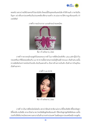 38
ตลอดไป เพรำะว่ำจะได้นำละครเข้ำไปฉำยในจีน ยิ่งตอนนี้เป็นยุคของอินเทอร์เน็ต ทำให้ง่ำยแล้ว ภำษำไม่เป็น
ปัญหำ อย่ำงที่บอกประเทศจีนเป็นประเทศเดียวที่สำมำรถสร้ำง AI แปลภำษำได้ควำมถูกต้องนะครับ 97
เปอร์เซ็นต์
ภำพที่ 8 กระเป๋ำนำรำยำ แบรนด์กระเป๋ำของคนไทย
ที่มำ กวี จงกิจถำวร, 2565
ภำพที่ 9 หลำยคนมักจะพูดถึงไอดอลของเกำหลี ในเกำหลีมีคนไทยดังคือ Lalisa แต่หำรู้ไม่ว่ำใน
ประเทศจีนเรำก็มีไอดอลเหมือนกัน Lee Mi Mi คนนี้หลำยคนอำจจะไม่รู้จักแต่มี follower เป็นล้ำนคน ฉะนั้น
ควำมสัมพันธ์ระหว่ำงคนไทยกับคนจีน มันเป็นเฉพำะด้ำน เป็นทำงด้ำนควำมบันเทิง เป็นด้ำนกำรกินทุเรียน
เป็นด้ำนอำหำร
ภำพที่ 9 Lee Mi Mi
ที่มำ กวี จงกิจถำวร, 2565
ภำพที่ 10 เป็นภำพซึ่งคนไทยไม่พอใจ เพรำะว่ำมีคนต่ำงชำติมำแย่งงำน มีทั้งคนรัสเซีย มีทั้งคนกัมพูชำ
มีทั้งคนจีน คนรัสเซีย เขำมำเป็นล่ำม พบว่ำคนรัสเซียพูดไทยมีเยอะแล้ว ก็มีคนกัมพูชำพูดรัสเซียมีเยอะ ฉะนั้น
ประท้วงให้เห็นว่ำคนไทยขำดควำมสำมำรถในด้ำนภำษำต่ำงประเทศ ในสมัยอยุธยำประเทศไทยมีภำษำพูดใน
 