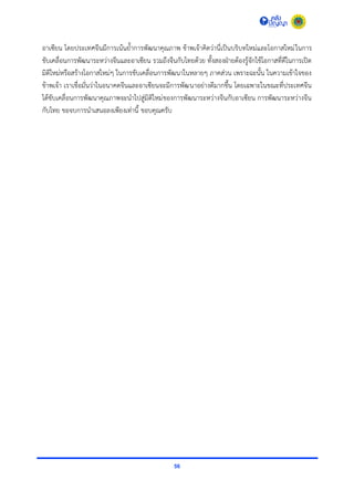 56
อำเซียน โดยประเทศจีนมีกำรเน้นย้ำกำรพัฒนำคุณภำพ ข้ำพเจ้ำคิดว่ำนี่เป็นบริบทใหม่และโอกำสใหม่ในกำร
ขับเคลื่อนกำรพัฒนำระหว่ำงจีนและอำเซียน รวมถึงจีนกับไทยด้วย ทั้งสองฝ่ำยต้องรู้จักใช้โอกำสที่ดีในกำรเปิด
มิติใหม่หรือสร้ำงโอกำสใหม่ๆ ในกำรขับเคลื่อนกำรพัฒนำในหลำยๆ ภำคส่วน เพรำะฉะนั้น ในควำมเข้ำใจของ
ข้ำพเจ้ำ เรำเชื่อมั่นว่ำในอนำคตจีนและอำเซียนจะมีกำรพัฒนำอย่ำงดีมำกขึ้น โดยเฉพำะในขณะที่ประเทศจีน
ได้ขับเคลื่อนกำรพัฒนำคุณภำพจะนำไปสู่มิติใหม่ของกำรพัฒนำระหว่ำงจีนกับอำเซียน กำรพัฒนำระหว่ำงจีน
กับไทย ขอจบกำรนำเสนอลงเพียงเท่ำนี้ ขอบคุณครับ
 