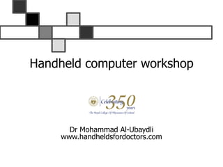 Handheld computer workshop Dr Mohammad Al-Ubaydli www.handheldsfordoctors.com 