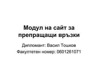 Модул на сайт за препращащи връзки Дипломант: Васил Тошков Факултетен номер: 0601261071 