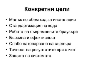 Конкретни цели Малък по обем код за инсталация Стандартизация на кода Работа на съвременните браузъри Бързина и ефективност Слабо натоварване на сървъра Точност на резултатите при отчет Защита на системата 