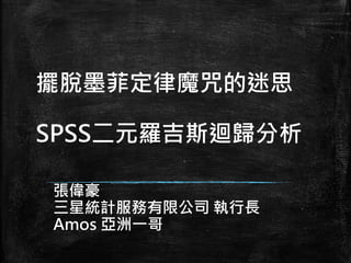 擺脫墨菲定律魔咒的迷思
SPSS二元羅吉斯迴歸分析
張偉豪
三星統計服務有限公司 執行長
Amos 亞洲一哥
 