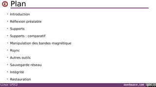 Linux LPIC2 noelmace.com
Plan
• Introduction
• Réflexion préalable
• Supports
• Supports : comparatif
• Manipulation des bandes magnétique
• Rsync
• Autres outils
• Sauvegarde réseau
• Intégrité
• Restauration
 