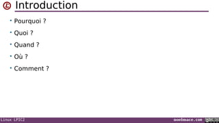 Linux LPIC2 noelmace.com
Introduction
• Pourquoi ?
• Quoi ?
• Quand ?
• Où ?
• Comment ?
 