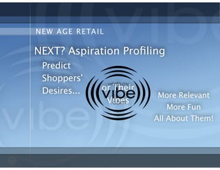 More Fun
NEW AGE RETAIL
NEXT? Aspiration Proﬁling
All About Them!
More Relevant
Predict
Shoppers’
Desires... or Their
Vibes
 