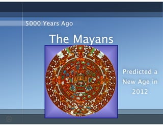 The Mayans
5000 Years Ago
Predicted a
New Age in
2012
 