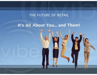 It’s All About You... and Them!
THE FUTURE OF RETAIL
 