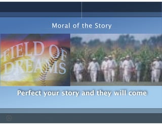 Perfect your story and they will come
Moral of the Story
 