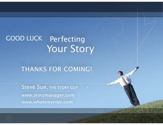 Perfecting
THANKS FOR COMING!
GOOD LUCK
Steve Sue, THE STORY GUY
www.storymanager.com
www.whatsmyvibe.com
Your Story
!
®
 