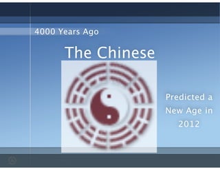 The Chinese
4000 Years Ago
Predicted a
New Age in
2012
 
