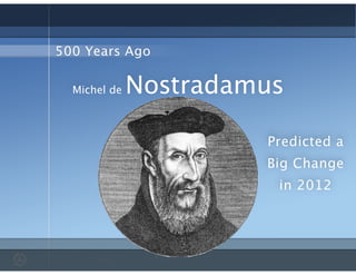 Michel de Nostradamus
500 Years Ago
Predicted a
Big Change
in 2012
 