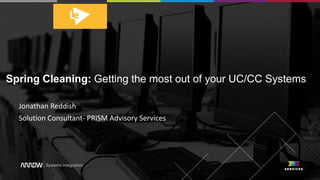 Spring Cleaning: Getting the most out of your UC/CC Systems
Jonathan Reddish
Solution Consultant- PRISM Advisory Services
 