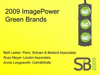 2009 ImagePower
 Green Brands



Beth Lester- Penn, Schoen & Berland Associates
Russ Meyer- Landor Associates
Annie Longsworth- Cohn&Wolfe
 