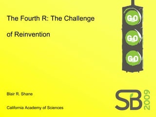 The Fourth R: The Challenge of Reinvention   Blair R. Shane  California Academy of Sciences 