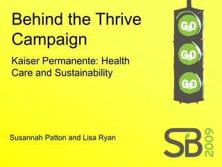 Behind the Thrive
Campaign
Kaiser Permanente: Health
Care and Sustainability




Susannah Patton and Lisa Ryan
 