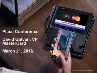 Place Conference
David Galvan, VP
MasterCard
March 21, 2016
©2015 MasterCard. Proprietary and Confidential.
September 23, 2016
 
