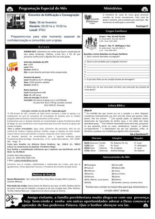 Programação Especial do Mês                                                                       Ministérios
                        Encontro de Edificação e Consagração                                                 O ministério de casais de nossa igreja promove
                                                                                                             reuniões de círculo mensalmente. Você casal da
                                                                                                             Igreja e visitante, está convidado para participar. São
                         Data: 06 de fevereiro                                                               momentos de edificação e comunhão.
                         Horário: 09:00 hs e 19:00 hs                                                                                                 Participe!!!
                         Local: IPSU                                                                              Grupos Familiares

  Preparemo-nos para este momento especial de                                                            Grupo I – Res. da irmã Tercília
                                                                                                         St. Universitário- Rua 242, Qd 42 A,
confraternização e comunhão com a igreja.                                                                Lt 09 – Fone: 3261-4064

                                                                                                         Grupo II – Res. Pr. Wellington e Geo
                                    Avisos                                                               St. Jardim Brasil - Rua X10, Qd X17,
                                                                                                         Lt 13 - Fone:3284-2051
                   AGENDA 2011: Solicitamos aos irmãos que façam a atualização de
                   seus dados (endereço, telefone, e-mail etc.) a fim de que            Questões a serem debatidas nos Grupos familiares
                   possamos confeccionar a Agenda 2011 de nossa igreja.                  1. Qual o assunto abordado na pregação?
                                                                                         _______________________________________________________________
                   Início das atividades da UPA                                          2. Quais as seis verdades que o pregador ensinou?
                   Dia: 11/02                                                            a. _____________________________________________________________
                   Local: IPSU                                                           b. _____________________________________________________________
                   Horário: 20:00 hs                                                     c. _____________________________________________________________
                   Obs: os pais deverão participar desta programação                     d. _____________________________________________________________
                                                                                         e. _____________________________________________________________
                   Encontro de jovens                                                    f. _____________________________________________________________
                   Local: Residência do Pr. Welington                                    3. O que Deus falou ao seu coração através da mensagem?
                   Data: 12/02 (próximo sábado)                                          _______________________________________________________________
                   Horário: 20:00 hs                                                     _______________________________________________________________
                                                                                         4. Neste ano, em que você pode contribuir para execução dos projetos de
                   Retiro Espiritual                                                     nossa igreja?
                   Local: Acampamento ABA                                                _______________________________________________________________
                   Data: 04 a 08 março                                                   _______________________________________________________________
                   Valor da inscrição: R$ 80,00                                          _______________________________________________________________
                   Inscrições: Secretaria da igreja com a irmã Matilde
                               Ou pelo fone 3512 1739 (Ig. Senador Canedo)
                                            3512 3459 (Pr. Deneval)                                                  Leitura Bíblica

                  Instruções contidas no site da IPB = www.ipb.org.br                   Atos 4
                                                                                        32
"A IPB através do CAS- Conselho de Ação Social conclama a todas as Igrejas a se            Da multidão dos que creram era um o coração e a alma. Ninguém
mobilizarem em prol da campanha de arrecadação de doações para as cidades               considerava exclusivamente sua nem uma das coisas que possuía; tudo,
atingidas pelas enchentes e desmoronamentos no Rio Janeiro.                             porém, lhes era comum. 33 Com grande poder, os apóstolos davam
Esclarecemos que as doações deverão ser encaminhadas à Igreja Presbiteriana Betel       testemunho da ressurreição do Senhor Jesus, e em todos eles havia
de Magé- RJ, que coordenará e será responsável pelo envio das mesmas às igrejas das     abundante graça. 34 Pois nenhum necessitado havia entre eles, porquanto
cidades atingidas.                                                                      os que possuíam terras ou casas, vendendo-as, traziam os valores
 Itens a serem arrecadados: água, velas, alimentos não perecíveis, leite em pó,         correspondentes 35 e depositavam aos pés dos apóstolos; então, se
material de limpeza e higiene pessoal, colchão, roupas e calçados em bom estado,        distribuía a qualquer um à medida que alguém tinha necessidade.
roupas íntimas novas para adultos e crianças, roupas de cama, mesa e banho.                                                                     Só a Escritura!!!
 As doações deverão ser encaminhadas para o seguinte endereço: Igreja
Presbiteriana Betel de Magé : Avenida Dois, nº 21 - Jardim Nova Marilia - CEP: 25900-            Diaconia                 Liturgista                Pregador
000 - Magé - RJ
                                                                                        06/02 Deverson / Emídio         Pb. Roberto/ Pb. Ely        Pr. Israel
                                        
Conta para doações em dinheiro: Banco Bradesco- Ag.- 1546-6- c/c- 7806-9 
                                                                                        13/02 Júlio     / Dino          Dc. Paulo                   Pr. Wellington
Colocar no comprovante do depósito -Presbitério Magé-
                                                                                        20/02 Paulo     / Ademar        Pb. Eurípedes               Pr. Israel
Para facilitar a contabilização solicitamos que o depósito seja identificado com R$
                                                                                        27/02 Ádson / Deverson          Antônio Rodrigo             Pb. Roberto
00,01- Ex: R$ 200,01
Contato: Rev Carlos Augusto
Fone: 21- 3630-1920/ 3630-7162                                                                                Aniversariantes do Mês
E-Mail: c.viana.mendes@uol.com.br
Contamos com as orações, solidariedade e colaboração dos irmãos, pelo que já            06 Rosângela                      16 Cária (AB)
agradecemos: Clineu Aparecido Francisco / Presidente do Conselho de Ação Social
                                                                                        07 Samuel                         19 Dábora (AB)
                                                                                        09 Jefferson                      21 Letícia
                             .Motivos de Oração.                                        10 Samara                         22 Sara Cristina
                                                                                        12 Marcela                        23 Danilo
Nossos Missionários - Rev. Carlos Del Pino e Rosa (Base Europa); Missª Luciene e        14 Pb. Alberto, Lucas Soares      24 Roberto
Gustavo (México).                                                                       15 Kelly                          27 Danielle, Vanessa, Carolina Viana
Pela Saúde dos irmãos: Diana (Jovem de Altamira que teve um AVC), Rivelino (primo
do pastor Israel que foi baleado e recupera-se de uma cirurgia) Jane, Félix, Santana,
                                                                                         “Ensina-nos a contar os nossos dias para que alcancemos o
Tercília, Fabiana Mancuso – diagnóstico de câncer (amiga da Sirlene).                                     coração sábio” (Sl 90:12)
 