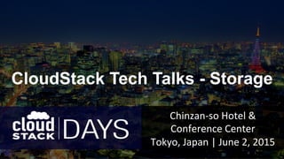Chinzan-­‐so	
  Hotel	
  &	
  
Conference	
  Center	
  
Tokyo,	
  Japan	
  |	
  June	
  2,	
  2015	
CloudStack Tech Talks - Storage	
 