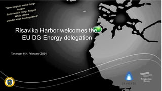 Tananger 6th. February 2014
Risavika Harbor welcomes the
EU DG Energy delegation
 