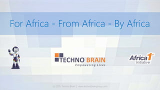 (c) 2015. Techno Brain | www.technobraingroup.com
For Africa - From Africa - By Africa
 