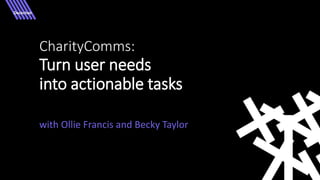 CharityComms:
Turn user needs
into actionable tasks
with Ollie Francis and Becky Taylor
 