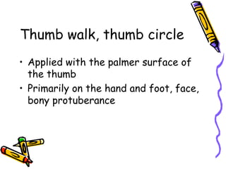 Thumb walk, thumb circle
•  Applied with the palmer surface of
the thumb
•  Primarily on the hand and foot, face,
bony protuberance
 
