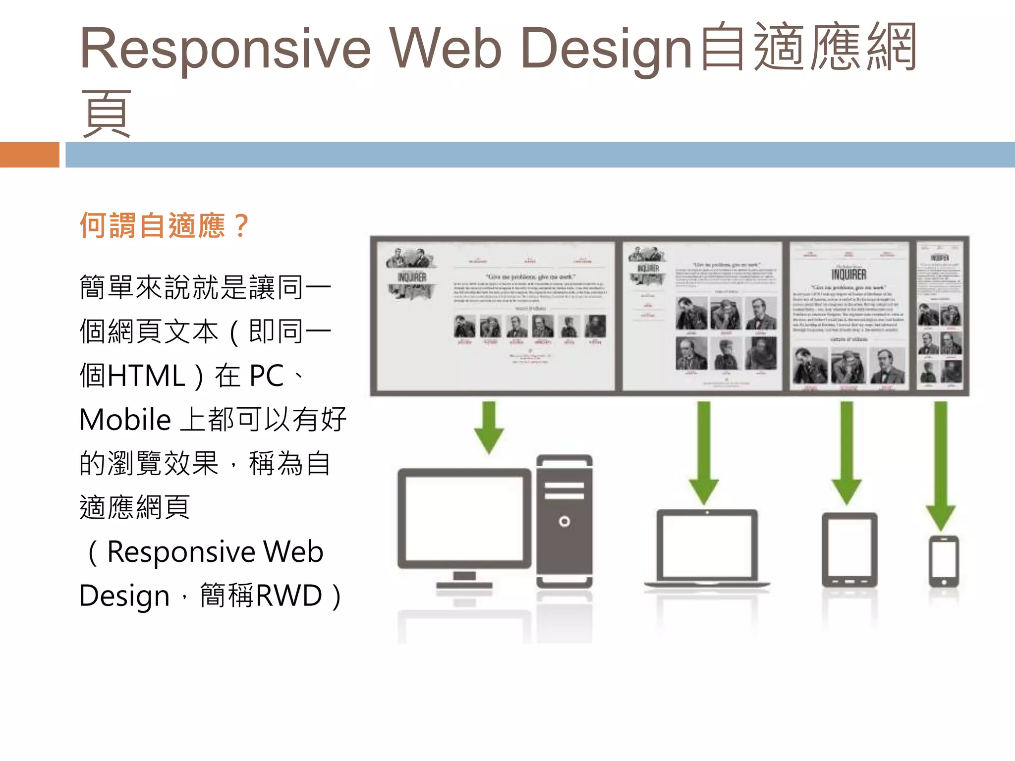 Responsive Web Design自適應網
頁
何謂自適應？
簡單來說就是讓同一
個網頁文本（即同一
個HTML）在 PC、
Mobile 上都可以有好
的瀏覽效果，稱為自
適應網頁
（Responsive Web
Design，簡稱RWD）。
 